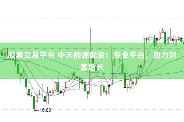 股票交易平台 中天能源配资：专业平台，助力财富增长