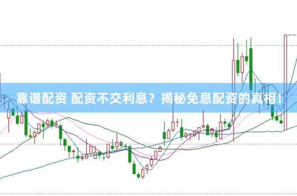 靠谱配资 配资不交利息？揭秘免息配资的真相！