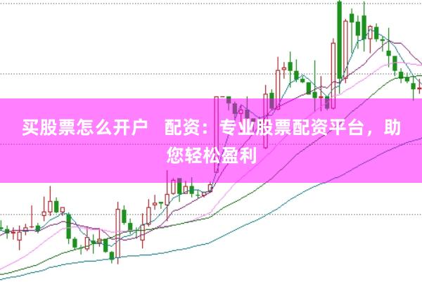 买股票怎么开户   配资：专业股票配资平台，助您轻松盈利