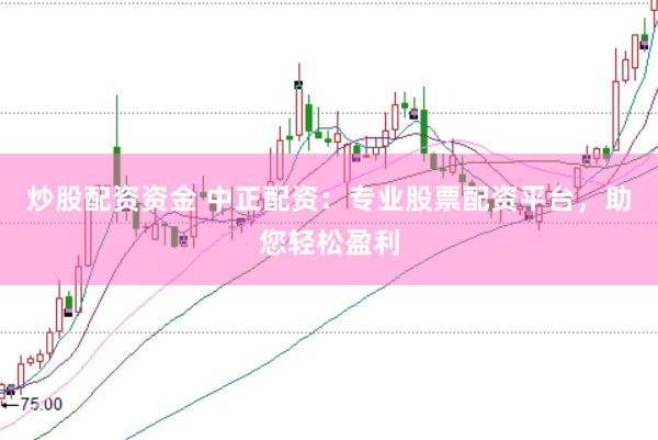 炒股配资资金 中正配资：专业股票配资平台，助您轻松盈利