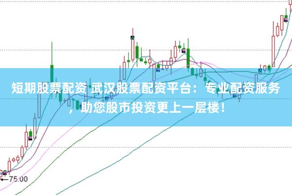 短期股票配资 武汉股票配资平台：专业配资服务，助您股市投资更上一层楼！
