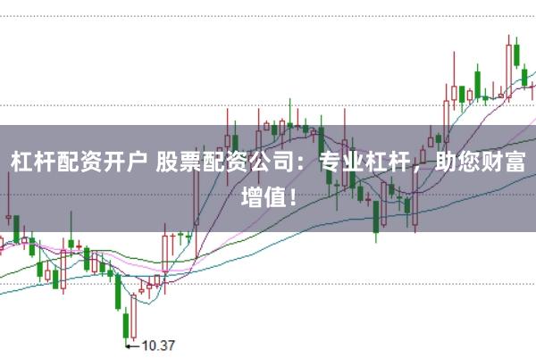 杠杆配资开户 股票配资公司：专业杠杆，助您财富增值！