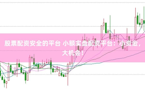 股票配资安全的平台 小额实盘配资平台：小资金，大机会！