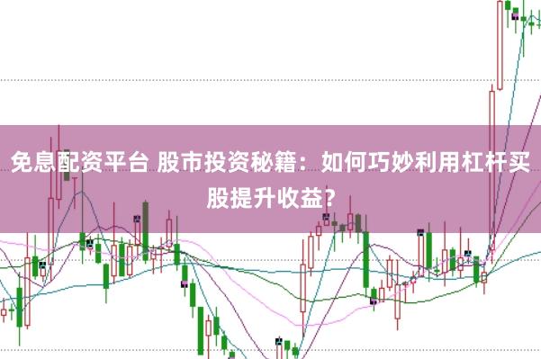 免息配资平台 股市投资秘籍：如何巧妙利用杠杆买股提升收益？