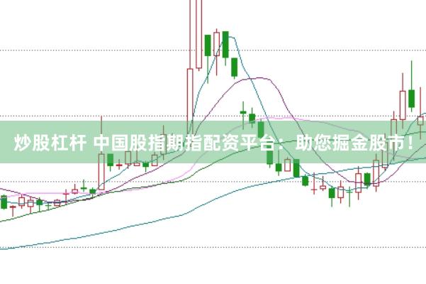炒股杠杆 中国股指期指配资平台：助您掘金股市！
