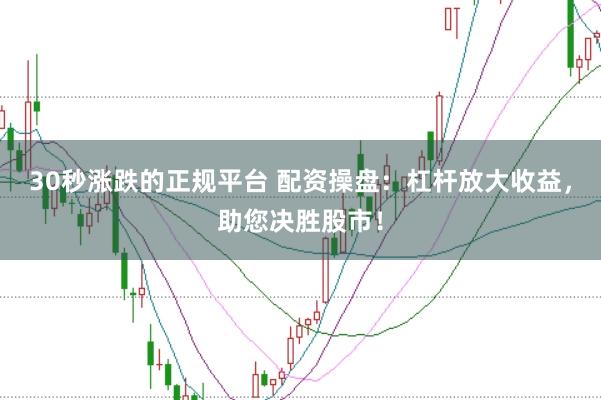 30秒涨跌的正规平台 配资操盘：杠杆放大收益，助您决胜股市！