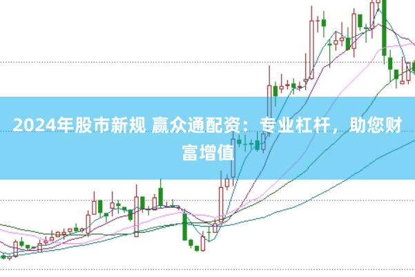 2024年股市新规 赢众通配资：专业杠杆，助您财富增值