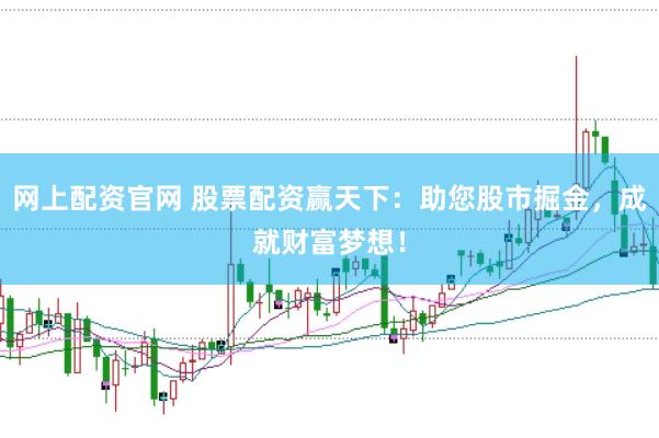 网上配资官网 股票配资赢天下：助您股市掘金，成就财富梦想！