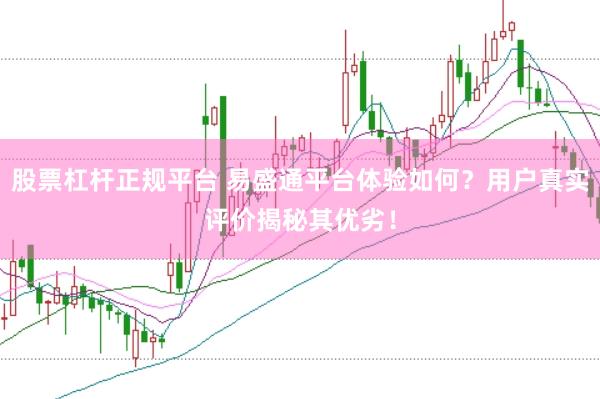 股票杠杆正规平台 易盛通平台体验如何？用户真实评价揭秘其优劣！