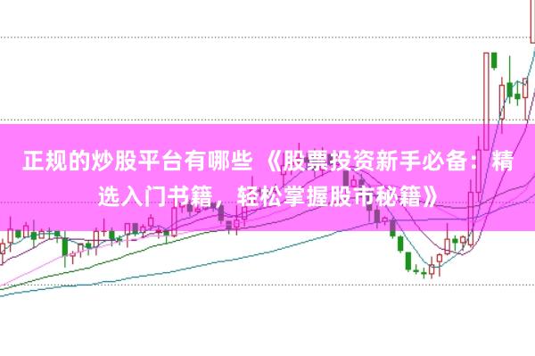 正规的炒股平台有哪些 《股票投资新手必备：精选入门书籍，轻松掌握股市秘籍》