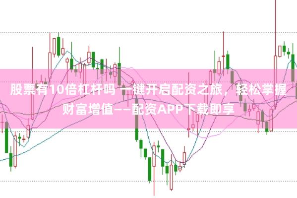 股票有10倍杠杆吗 一键开启配资之旅，轻松掌握财富增值——配资APP下载即享
