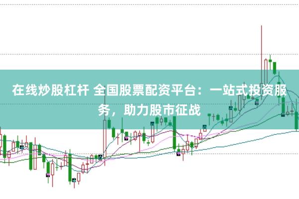 在线炒股杠杆 全国股票配资平台：一站式投资服务，助力股市征战