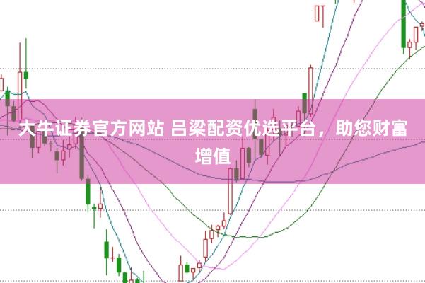 大牛证券官方网站 吕梁配资优选平台，助您财富增值