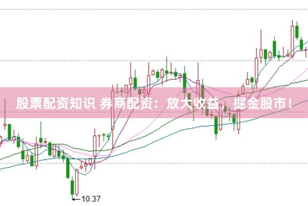 股票配资知识 券商配资：放大收益，掘金股市！