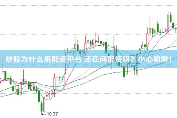 炒股为什么用配资平台 还在问配资吗？小心陷阱！