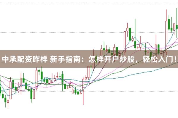 中承配资咋样 新手指南：怎样开户炒股，轻松入门！