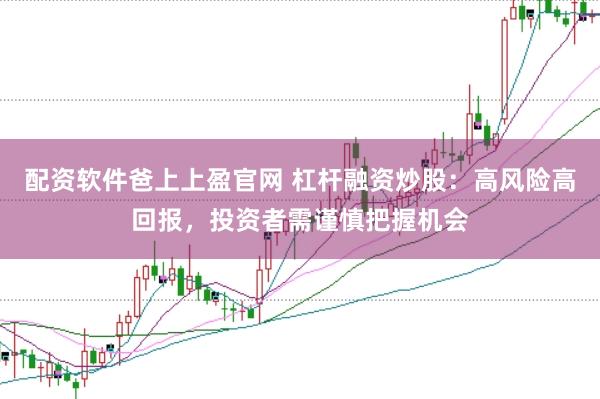 配资软件爸上上盈官网 杠杆融资炒股：高风险高回报，投资者需谨慎把握机会