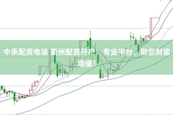 中承配资电话 衢州配资开户：专业平台，助您财富增值！