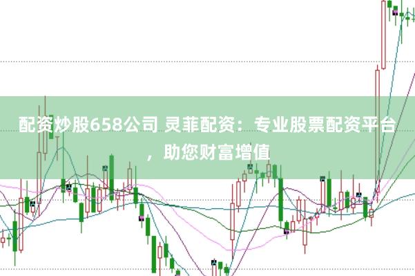 配资炒股658公司 灵菲配资：专业股票配资平台，助您财富增值