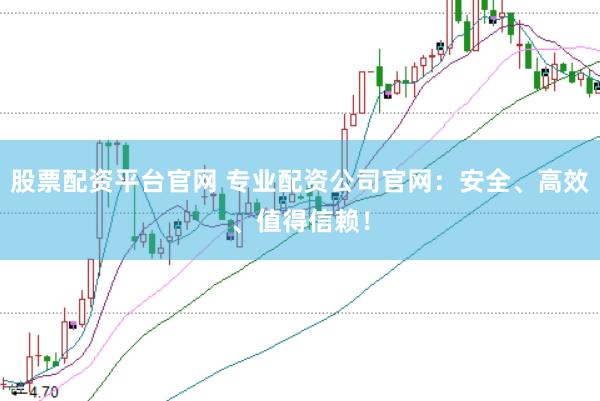 股票配资平台官网 专业配资公司官网：安全、高效、值得信赖！