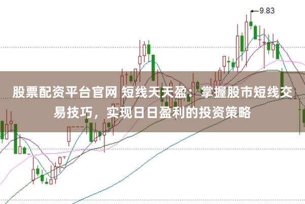 股票配资平台官网 短线天天盈：掌握股市短线交易技巧，实现日日盈利的投资策略