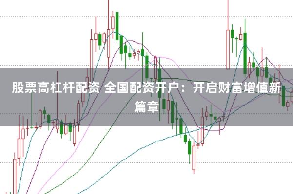 股票高杠杆配资 全国配资开户：开启财富增值新篇章