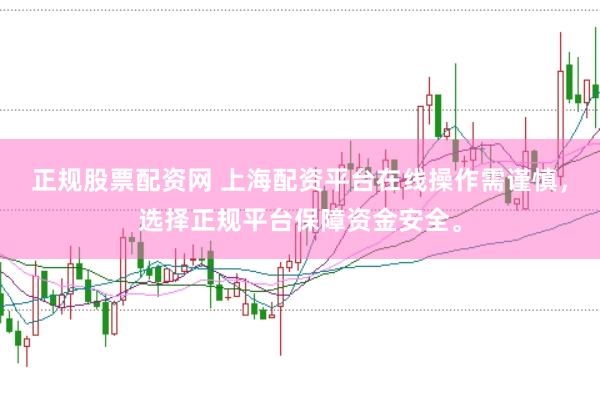 正规股票配资网 上海配资平台在线操作需谨慎，选择正规平台保障资金安全。