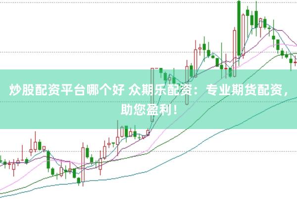 炒股配资平台哪个好 众期乐配资：专业期货配资，助您盈利！