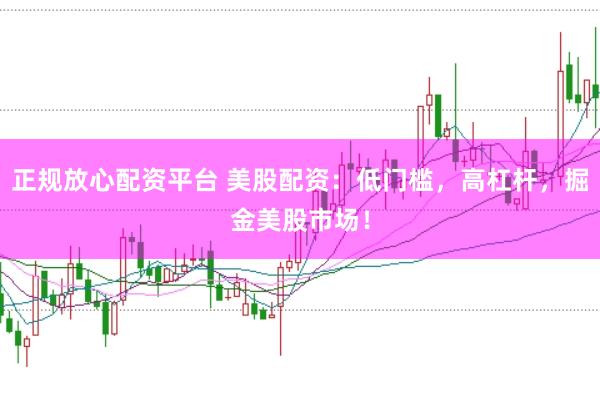 正规放心配资平台 美股配资：低门槛，高杠杆，掘金美股市场！