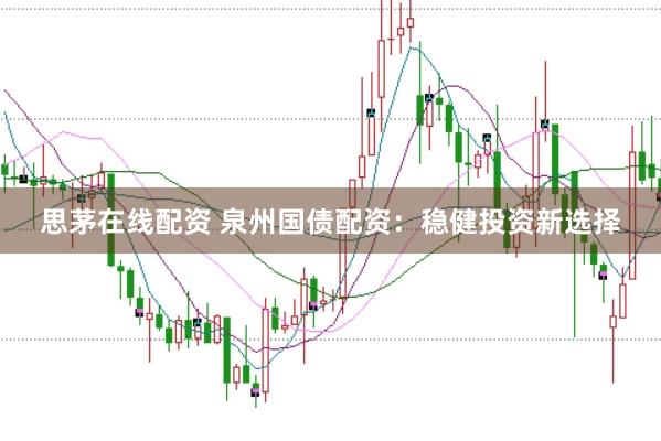 思茅在线配资 泉州国债配资：稳健投资新选择