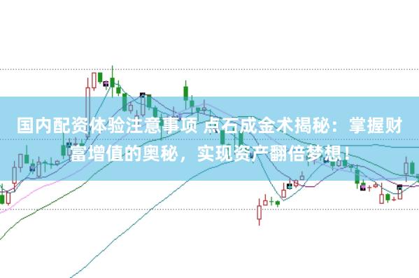 国内配资体验注意事项 点石成金术揭秘：掌握财富增值的奥秘，实现资产翻倍梦想！