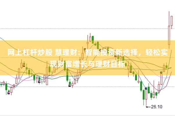 网上杠杆炒股 慧理财：智能投资新选择，轻松实现财富增长与理财目标