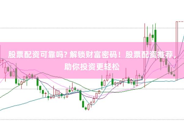 股票配资可靠吗? 解锁财富密码！股票配资推荐，助你投资更轻松