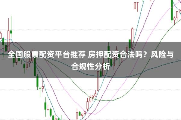 全国股票配资平台推荐 房押配资合法吗？风险与合规性分析