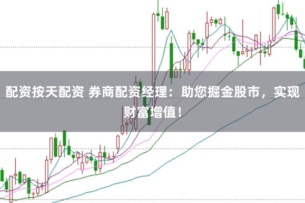配资按天配资 券商配资经理：助您掘金股市，实现财富增值！