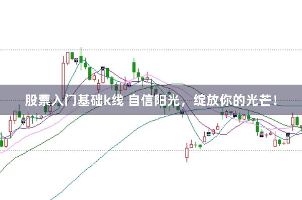 股票入门基础k线 自信阳光，绽放你的光芒！