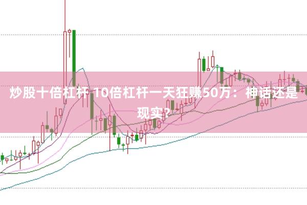 炒股十倍杠杆 10倍杠杆一天狂赚50万：神话还是现实？