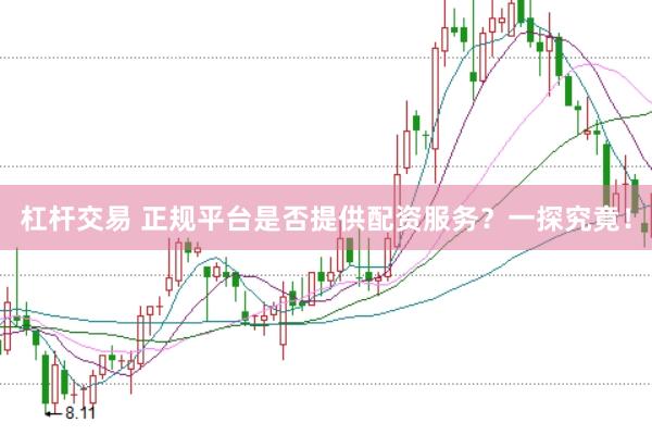杠杆交易 正规平台是否提供配资服务？一探究竟！