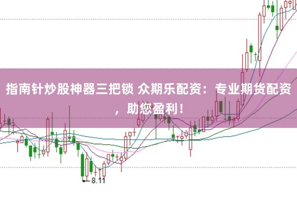 指南针炒股神器三把锁 众期乐配资：专业期货配资，助您盈利！