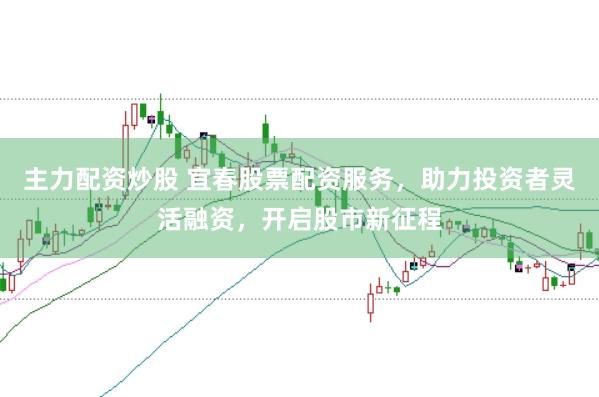 主力配资炒股 宜春股票配资服务，助力投资者灵活融资，开启股市新征程