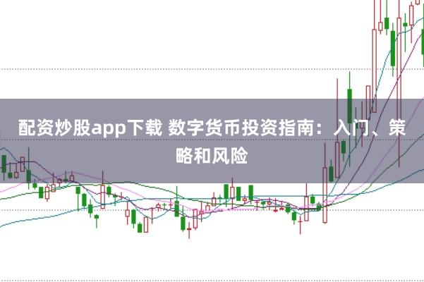 配资炒股app下载 数字货币投资指南：入门、策略和风险
