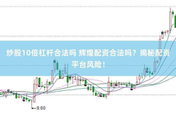 炒股10倍杠杆合法吗 辉煌配资合法吗？揭秘配资平台风险！
