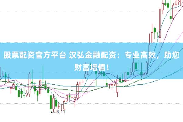 股票配资官方平台 汉弘金融配资：专业高效，助您财富增值！