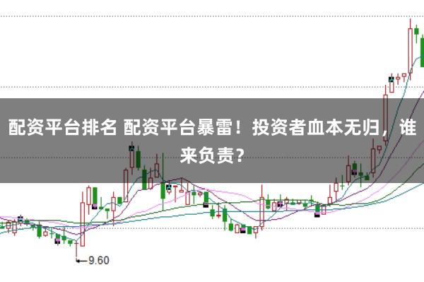 配资平台排名 配资平台暴雷！投资者血本无归，谁来负责？
