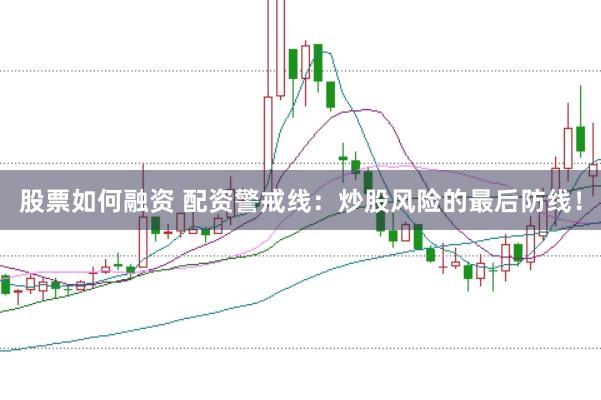 股票如何融资 配资警戒线：炒股风险的最后防线！