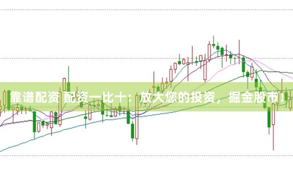 靠谱配资 配资一比十：放大您的投资，掘金股市！