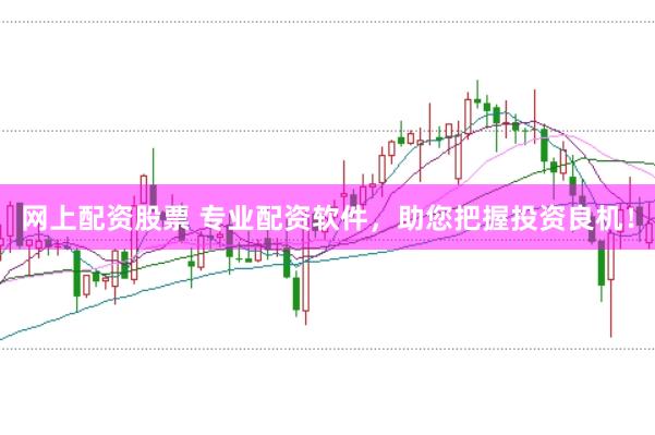 网上配资股票 专业配资软件，助您把握投资良机！