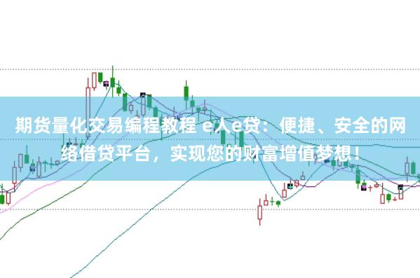期货量化交易编程教程 e人e贷：便捷、安全的网络借贷平台，实现您的财富增值梦想！