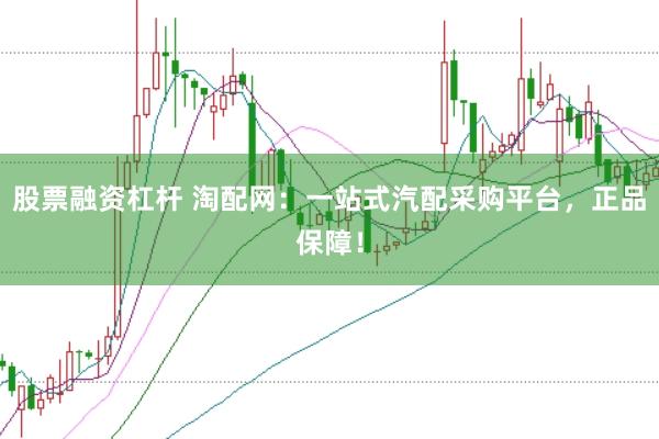 股票融资杠杆 淘配网：一站式汽配采购平台，正品保障！