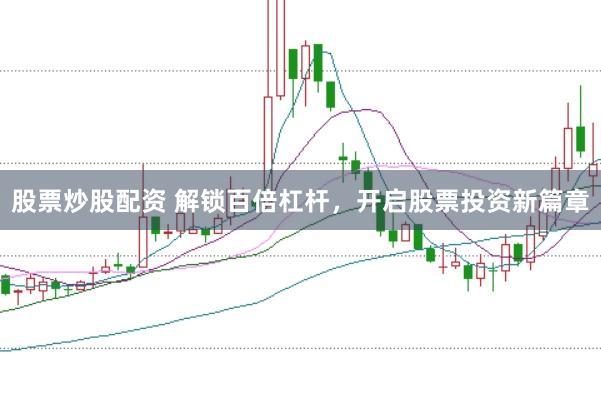 股票炒股配资 解锁百倍杠杆，开启股票投资新篇章